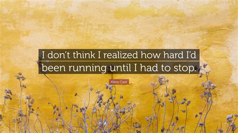 Kiera Cass Quote “i Don’t Think I Realized How Hard I’d Been Running Until I Had To Stop ”