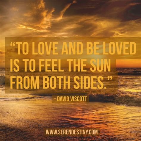 Day Right Quote 55 To Love And Be Loved Is To Feel The