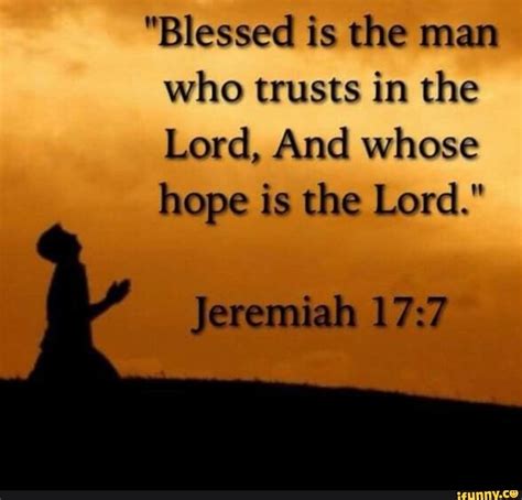 blessed is the man who trusts in the lord and whose hope is the lord jeremiah 17 7 ifunny
