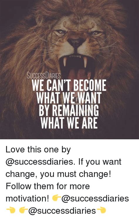 Successdiaries We Cant Become What We Want By Remaining What We Are
