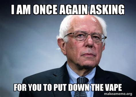 i am once again asking for you to put down the vape bernie sanders make a meme