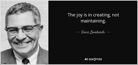 Vince Lombardi Quote The Joy Is In Creating Not Maintaining