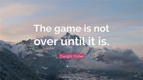 Dwight Yorke Quote The Game Is Not Over Until It Is