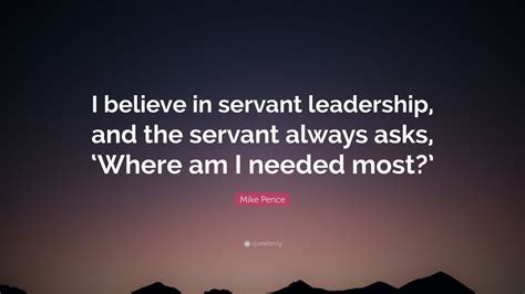 Mike Pence Quote I Believe In Servant Leadership And The Servant