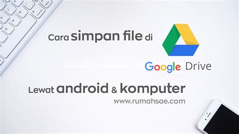 Cara Simpan File di Google Drive Lewat Android dan Komputer