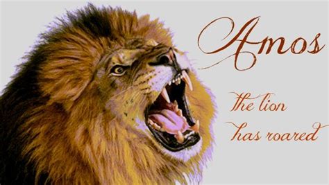 Amos probably had several jobs. The lion has roared-- who will not fear? The Sovereign ...