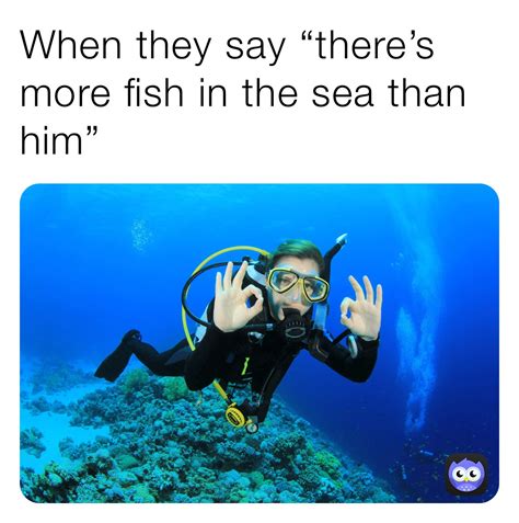 When They Say Theres More Fish In The Sea Than Him Mamapusse Memes