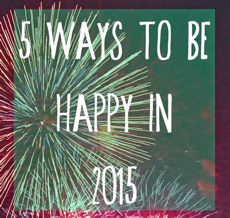 Happy To Be Alive Because 5 Ways To Be Happy In 2015 The Girl Who