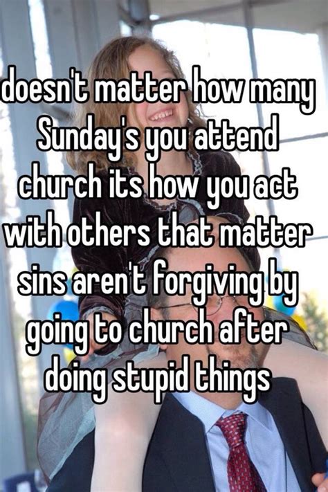doesn t matter how many sunday s you attend church its how you act with others that matter sins