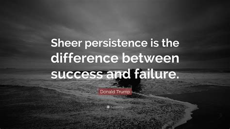 Donald Trump Quote Sheer Persistence Is The Difference Between