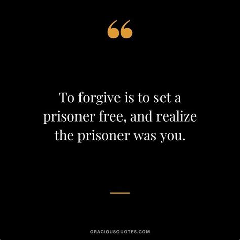 To Forgive Is To Set A Prisoner Free And Realize The Prisoner Was You