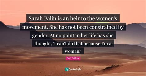 sarah palin is an heir to the women s movement she has not been const quote by gail collins