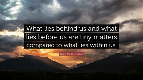 July 24, 2017 we should take time to discover what lies within us! Ralph Waldo Emerson Quote: "What lies behind us and what lies before us are tiny matters ...