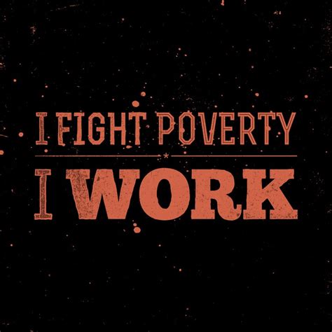 i fight poverty i work words to live by quotes fight poverty poverty