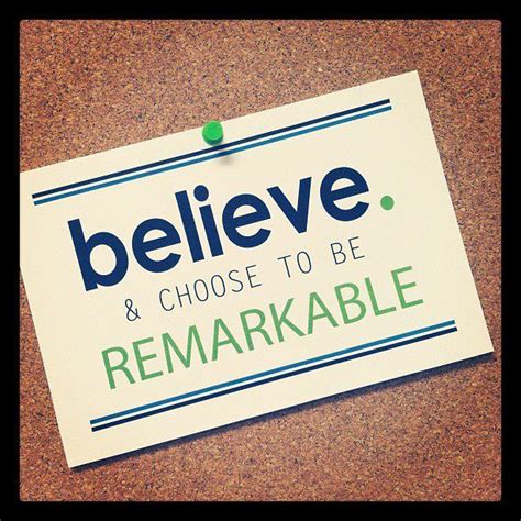 See if you can guess who made them. Believe and Choose to be Remarkable | Inspirational quotes ...