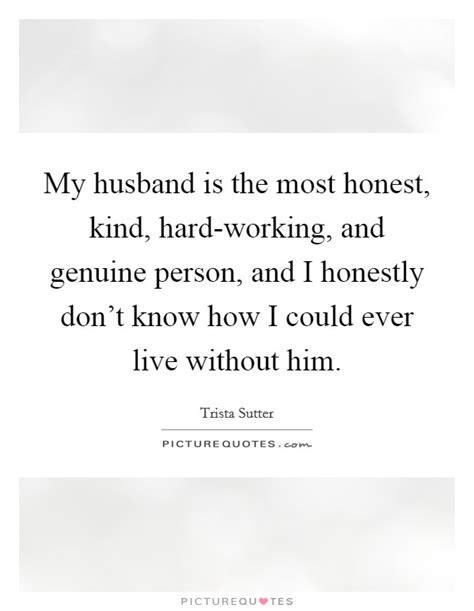 My Husband Is The Most Honest Kind Hard Working And Genuine Picture Quotes