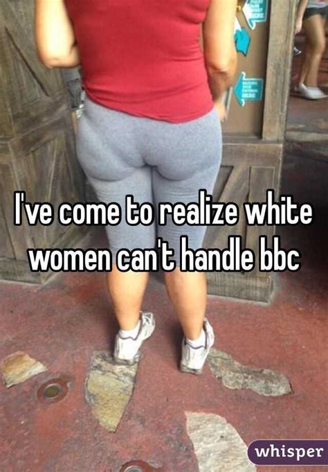 I Ve Come To Realize White Women Can T Handle Bbc