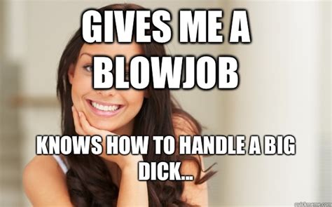 Gives Me A Blowjob Knows How To Handle A Big DICK Good Girl Gina Quickmeme
