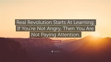 After several inane meta posts, i've decided to just slap them down before the malcontents pile in with more nonsense. Tim McIlrath Quote: "Real Revolution Starts At Learning, If You're Not Angry, Then You Are Not ...