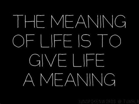 The Meaning Of Life Is To Give Life Meaning Quotes To Live By