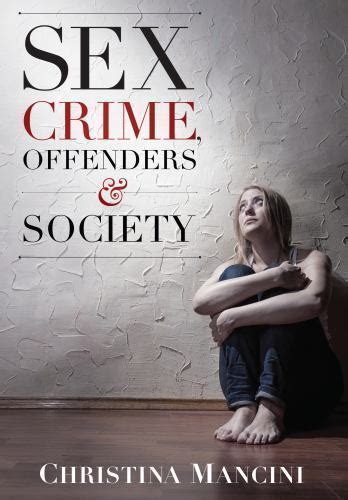 Sex Crime Offenders And Society A Critical Look At Sexual Offending And Policy By Christina