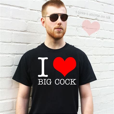 I Love Big Cock T Shirt I Love T Shirts