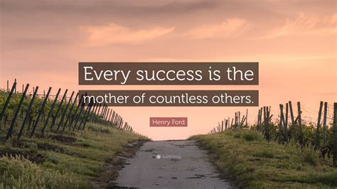 Henry Ford Quote Every Success Is The Mother Of Countless Others