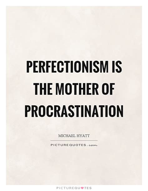 Let these procrastination quotes remind you to use your time wisely. Perfectionism Quotes & Sayings | Perfectionism Picture Quotes