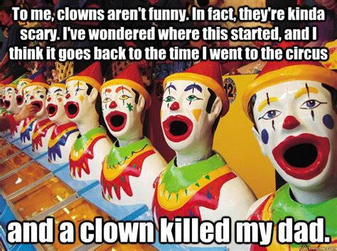 To Me Clowns Arent Funny In Fact Theyre Kinda Scary Ive Wondered