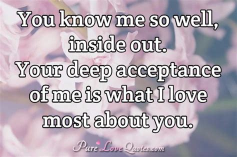 You Know Me So Well Inside Out Your Deep Acceptance Of Me Is What I