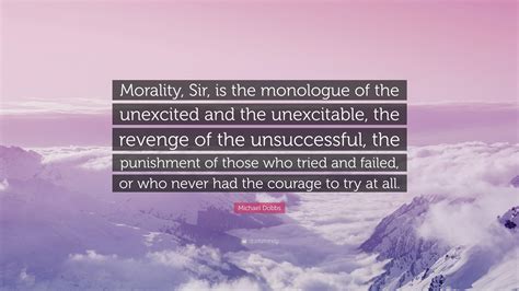 michael dobbs quote “morality sir is the monologue of the unexcited and the unexcitable the