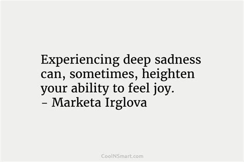 Quote Experiencing Deep Sadness Can Sometimes Heighten Your
