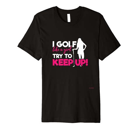 I Golf Like A Girl Try To Keep Up A Great Golf Lover T