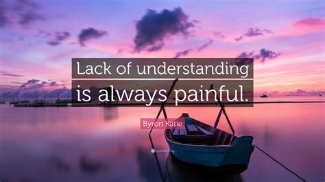 Byron Katie Quote Lack Of Understanding Is Always Painful