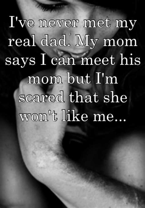 i ve never met my real dad my mom says i can meet his mom but i m scared that she won t like me