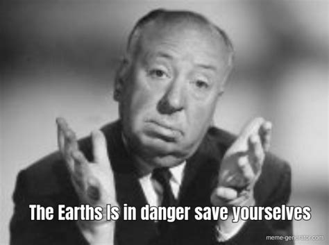 The Earths Is In Danger Save Yourselves Meme Generator