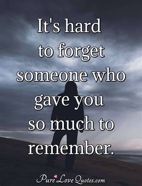 It S Hard To Forget Someone Who Gave You So Much To Remember Purelovequotes