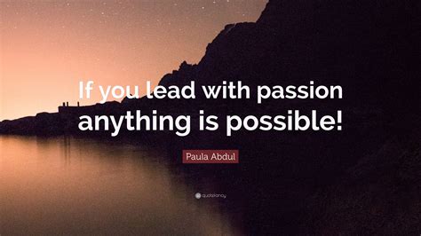 Paula Abdul Quote “if You Lead With Passion Anything Is Possible”