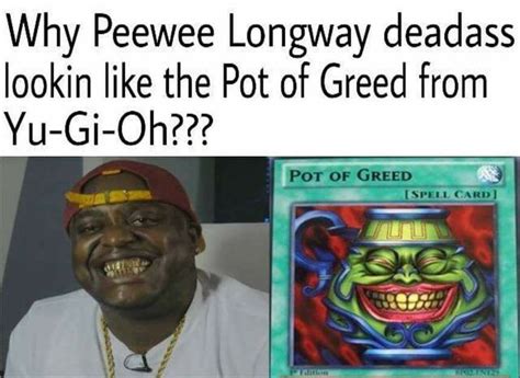 peewee longway deadass looks like the pot of greed pot of greed know your meme