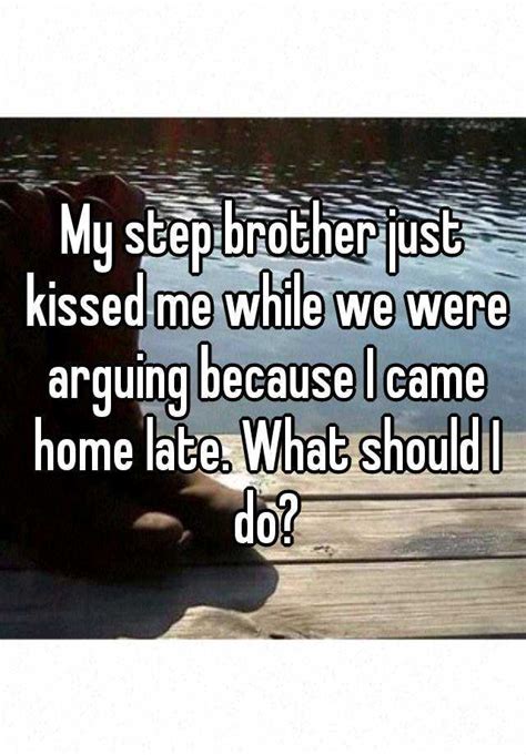 My Step Brother Just Kissed Me While We Were Arguing Because I Came