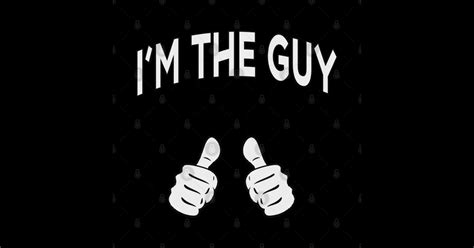 Im The Guy Im The Guy T Shirt Teepublic