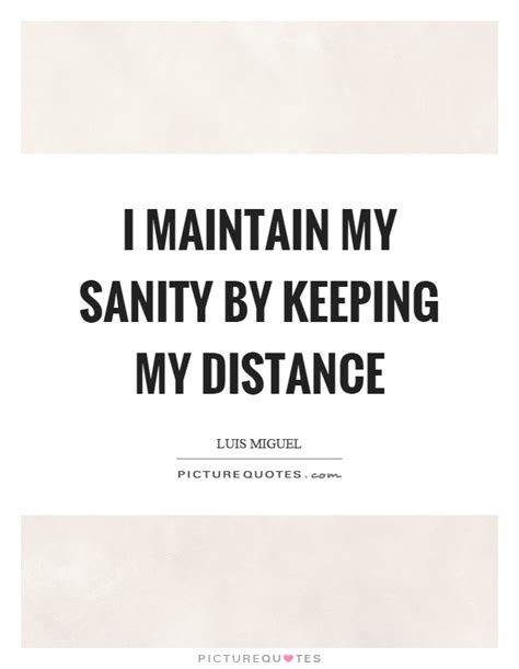 I Maintain My Sanity By Keeping My Distance Picture Quotes