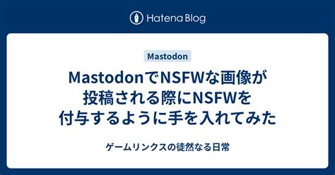 Mastodonでnsfwな画像が投稿される際にnsfwを付与するように手を入れてみた ゲームリンクスの徒然なる日常