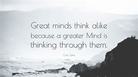 Criss Jami Quote “great Minds Think Alike Because A Greater Mind Is
