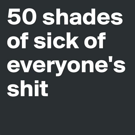 50 Shades Of Sick Of Everyones Shit Post By Avant Garde On Boldomatic