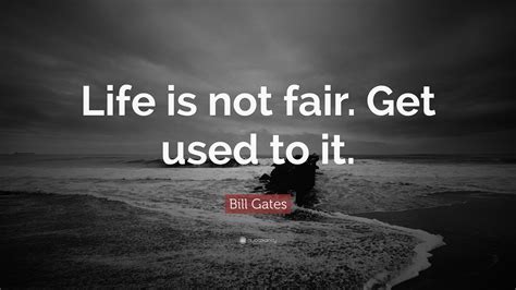 Bill Gates Quote “life Is Not Fair Get Used To It”