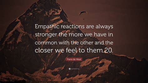 Frans De Waal Quote Empathic Reactions Are Always Stronger The More