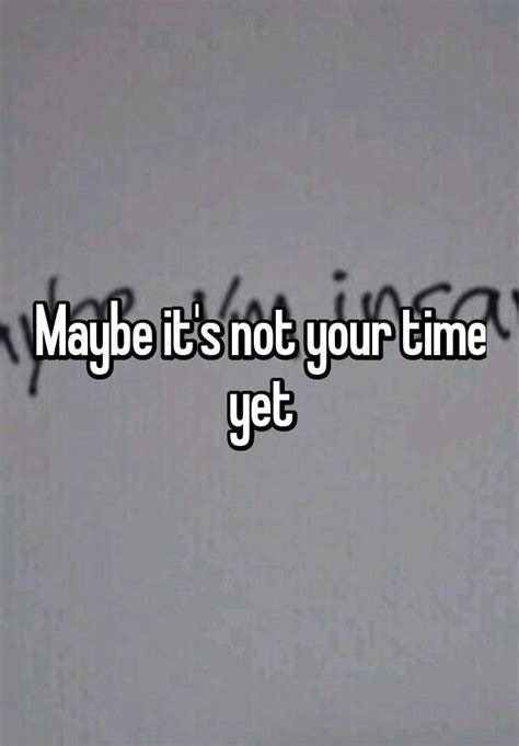 Maybe Its Not Your Time Yet