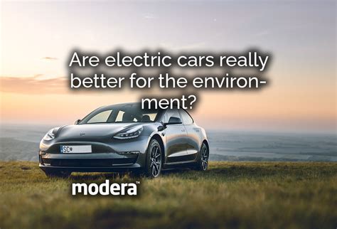 Are Electric Cars Really Better For The Environment Modera