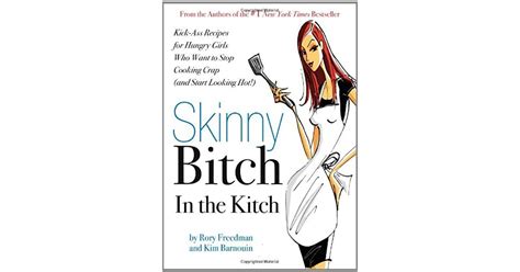 skinny bitch in the kitch kick ass solutions for hungry girls who want to stop cooking crap by